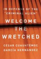 Welcome the Wretched: In Defense of the "Criminal Alien" di César Cuauhtémoc García Hernández edito da NEW PR