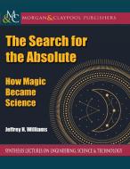 The Search for the Absolute: How Magic Became Science di Jeffrey H. Williams edito da MORGAN & CLAYPOOL