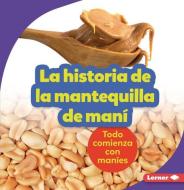 La Historia de la Mantequilla de Maní (the Story of Peanut Butter): Todo Comienza Con Maníes (It Starts with Peanuts) di Robin Nelson edito da EDICIONES LERNER