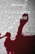 YOUR BLOOD MY CURSE di Adam Burton edito da Adam Burton