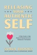 Releasing Your Authentic Self: A Daily Guide to Help Child Abuse and Trauma Survivors Rediscover Themselves di Svava Brooks edito da Createspace Independent Publishing Platform