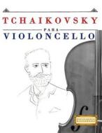Tchaikovsky Para Violoncello: 10 Piezas Faciles Para Violoncello Libro Para Principiantes di Easy Classical Masterworks edito da Createspace Independent Publishing Platform