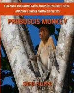 Proboscis Monkey: Fun and Fascinating Facts and Photos about These Amazing & Unique Animals for Kids di Sofia Filippo edito da Createspace Independent Publishing Platform