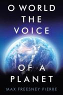 O WORLD THE VOICE OF A PLANET di MAX FREESNEY PIERRE edito da LIGHTNING SOURCE UK LTD