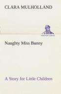 Naughty Miss Bunny A Story for Little Children di Clara Mulholland edito da TREDITION CLASSICS