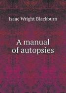 A Manual Of Autopsies di Isaac Wright Blackburn edito da Book On Demand Ltd.