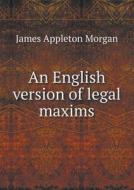 An English Version Of Legal Maxims di James Appleton Morgan edito da Book On Demand Ltd.