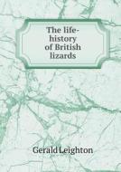 The Life-history Of British Lizards di Gerald Leighton edito da Book On Demand Ltd.