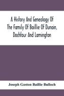 A History And Genealogy Of The Family Of Baillie Of Dunain, Dochfour And Lamington di Joseph Gaston Baillie Bulloch edito da Alpha Editions