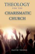 Theology For the Charismatic Church di David Young edito da LIGHTNING SOURCE INC