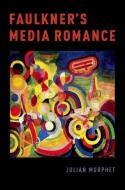 Faulkner's Media Romance di Julian Murphet edito da OXFORD UNIV PR