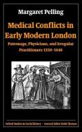 Medical Conflicts in Early Modern London: Patronage, Physicians, and Irregular Practitioners, 1550-1640 di Margaret Pelling edito da OXFORD UNIV PR