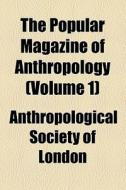 The Popular Magazine Of Anthropology (volume 1) di Anthropological Society of London edito da General Books Llc