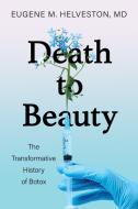 Death to Beauty: The Transformative History of Botox di Eugene M. Helveston edito da INDIANA UNIV PR