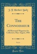 The Connoisseur, Vol. 6: All Illustrated Magazine for Collectors; May-August, 1903 (Classic Reprint) di J. T. Herbert Baily edito da Forgotten Books
