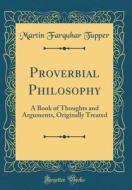 Proverbial Philosophy: A Book of Thoughts and Arguments, Originally Treated (Classic Reprint) di Martin Farquhar Tupper edito da Forgotten Books