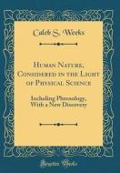 Human Nature, Considered in the Light of Physical Science: Including Phrenology, with a New Discovery (Classic Reprint) di Caleb S. Weeks edito da Forgotten Books