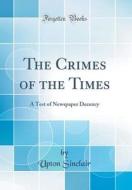 The Crimes of the Times: A Test of Newspaper Decency (Classic Reprint) di Upton Sinclair edito da Forgotten Books