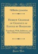 Hebrew Grammar of Gesenius as Edited by Roediger: Translated, with Additions, and Also a Hebrew Chrestomathy (Classic Reprint) di Wilhelm Gesenius edito da Forgotten Books