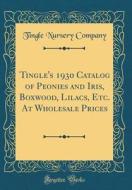 Tingle's 1930 Catalog of Peonies and Iris, Boxwood, Lilacs, Etc. at Wholesale Prices (Classic Reprint) di Tingle Nursery Company edito da Forgotten Books