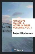 Foxglove Manor: A Novel in Three Volumes, Vol. I di Robert Buchanan edito da LIGHTNING SOURCE INC