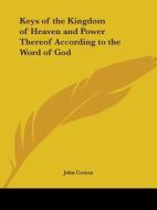 Keys Of The Kingdom Of Heaven And Power Thereof According To The Word Of God (1644) di John Cotton edito da Kessinger Publishing Co