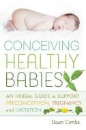Conceiving Healthy Babies: An Herbal Guide to Support Preconception, Pregnancy and Lactation di Dawn Combs edito da NEW SOC PR