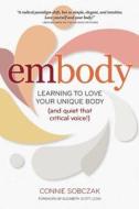 Embody: Learning to Love Your Unique Body (and Quiet That Critical Voice!) di Connie Sobczak edito da GURZE BOOKS