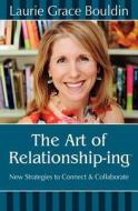 The Art of Relationship-Ing: New Strategies to Connect & Collaborate di Laurie Grace Bouldin edito da LIGHTNING SOURCE INC