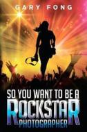 So You Want to Be a Rockstar Photographer: Exploding the Myth and Real World Guidance di Gary Fong edito da Lsh Publishing Co