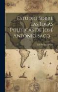 Estudio sobre las ideas políticas de José Antonio Saco .. di Luis Marino Pérez edito da LEGARE STREET PR