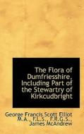 The Flora Of Dumfriesshire, Including Part Of The Stewartry Of Kirkcudbright di George Francis Scott Elliot, James McAndrew edito da Bibliolife