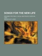 Songs for the New Life; Designed for Public, Social and Private Christian Uses di Darius Eliot Jones edito da Rarebooksclub.com