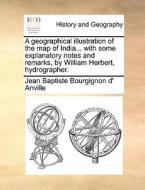 A Geographical Illustration Of The Map Of India... With Some Explanatory Notes And Remarks, By William Herbert, Hydrographer. di Jean Baptiste Bourgignon D' Anville edito da Gale Ecco, Print Editions