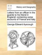 Letters From An Officer In The Guards To His Friend In England di George Edward Ayscough edito da Gale Ecco, Print Editions