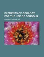 Elements Of Geology, For The Use Of Scho di William Williams Mather edito da Rarebooksclub.com