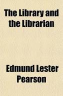 The Library And The Librarian di Edmund Lester Pearson edito da General Books