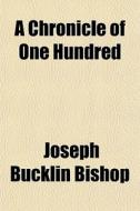 A Chronicle Of One Hundred di Joseph Bucklin 1847 Bishop edito da General Books