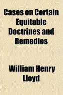 Cases On Certain Equitable Doctrines And di William Henry Lloyd edito da General Books