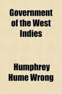 Government Of The West Indies di Humphrey Hume Wrong edito da General Books
