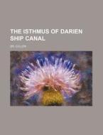 The Isthmus Of Darien Ship Canal di Dr. Cullen edito da Rarebooksclub.com