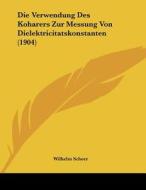 Die Verwendung Des Koharers Zur Messung Von Dielektricitatskonstanten (1904) di Wilhelm Scheer edito da Kessinger Publishing