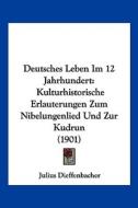Deutsches Leben Im 12 Jahrhundert: Kulturhistorische Erlauterungen Zum Nibelungenlied Und Zur Kudrun (1901) di Julius Dieffenbacher edito da Kessinger Publishing