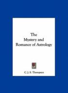 The Mystery and Romance of Astrology di C. J. S. Thompson edito da Kessinger Publishing
