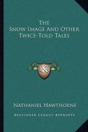 The Snow Image and Other Twice-Told Tales di Nathaniel Hawthorne edito da Kessinger Publishing