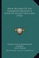What Becomes of the Unmarried Mother? a Study of Eighty-Two Cases (1922) di Alberta Sylvia Boomhower Guibord, Ida R. Parker edito da Kessinger Publishing