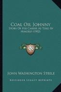 Coal Oil Johnny: Story of His Career as Told by Himself (1902) di John Washington Steele edito da Kessinger Publishing