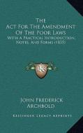 The ACT for the Amendment of the Poor Laws: With a Practical Introduction, Notes, and Forms (1835) di John Frederick Archbold edito da Kessinger Publishing