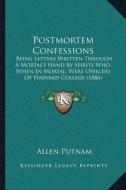 Postmortem Confessions: Being Letters Written Through a Mortalacentsa -A Centss Hand by Spirits Who, When in Mortal, Were Officers of Harvard di Allen Putnam edito da Kessinger Publishing