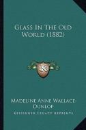 Glass in the Old World (1882) di Madeline Anne Wallace-Dunlop edito da Kessinger Publishing